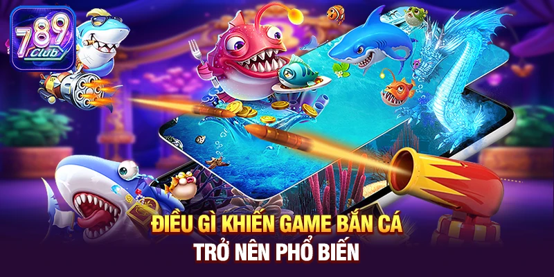 dieu gi khien game ban ca tro nen pho bien Điều gì khiến game Bắn Cá trở nên phổ biến