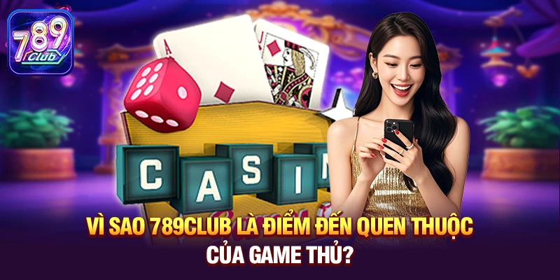 Vì sao 789club là điểm đến quen thuộc của game thủ?