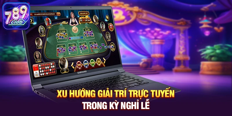 Xu hướng giải trí trực tuyến trong kỳ nghỉ lễ